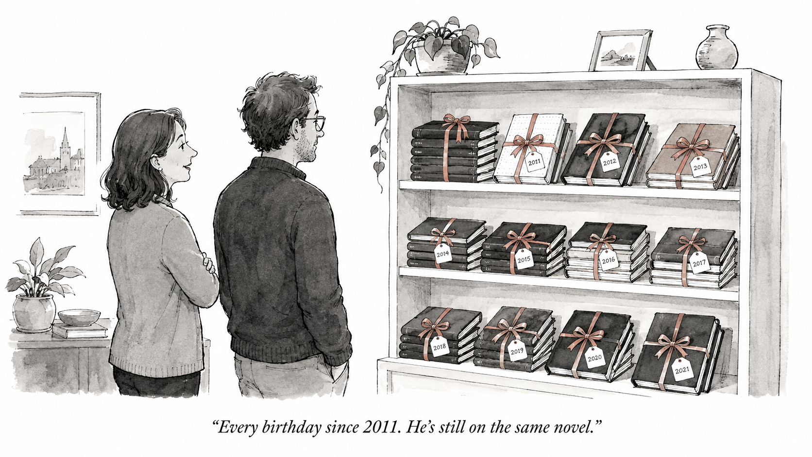 Cartoon: a couple looking at a shelf of notebooks labelled by year — 'Every birthday since 2011. He's still on the same novel.'
